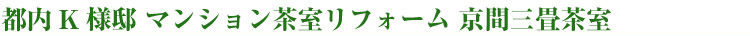 都内K様邸　マンション茶室リフォーム　京間三畳茶室