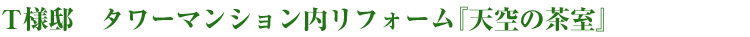 T様邸　タワーマンション内リフォーム『天空の茶室』