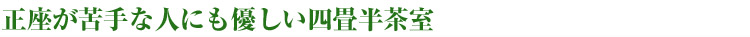 正座が苦手な人にも優しい四畳半茶室