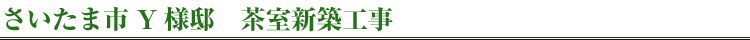 さいたま市 Y様邸　茶室新築工事