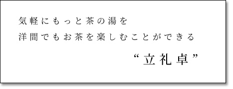 気軽にもっと茶の湯を洋間でもお茶を楽しむことができる立礼卓